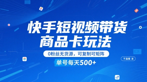 快手短视频带货商品卡玩法，不直播不发视频，0粉丝无货源，可复制可矩阵，单号每天1-5张网赚项目-副业赚钱-互联网创业-资源整合猫猫网创库