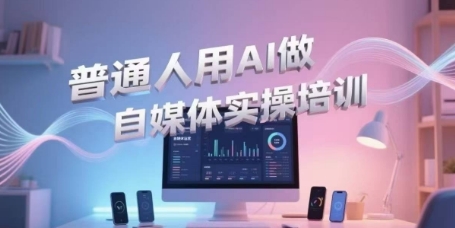 普通人用AI做自媒体实操培训，普通人一个人用ai做自媒体，视频制作、短视频引流、直播带货，轻松入门网赚项目-副业赚钱-互联网创业-资源整合猫猫网创库