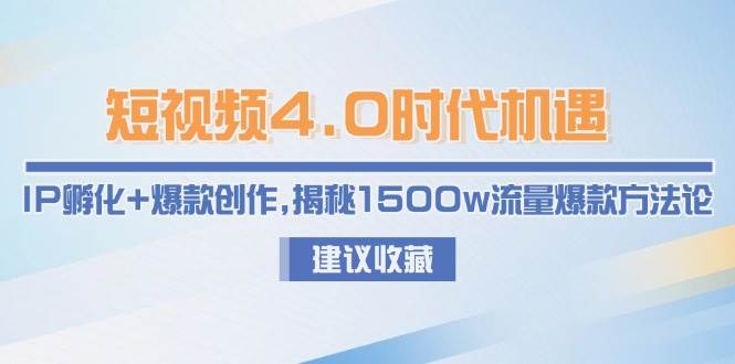 短视频4.0时代机遇：IP孵化+爆款创作，揭秘1500w流量爆款方法论网赚项目-副业赚钱-互联网创业-资源整合猫猫网创库