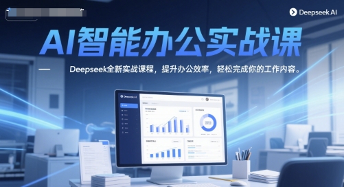 AI智能办公实战课，Deepseek全新实战课程，提升办公效率，轻松完成你的工作内容网赚项目-副业赚钱-互联网创业-资源整合猫猫网创库