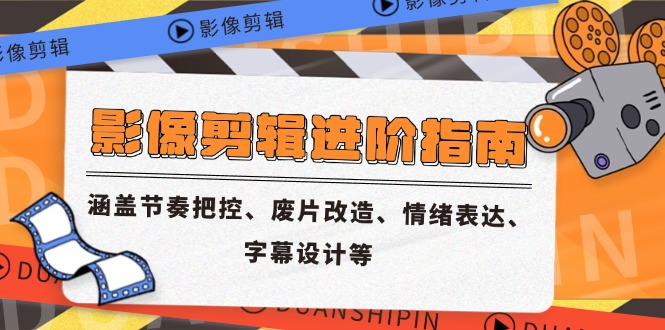影像剪辑进阶指南，涵盖节奏把控、废片改造、情绪表达、字幕设计等网赚项目-副业赚钱-互联网创业-资源整合猫猫网创库