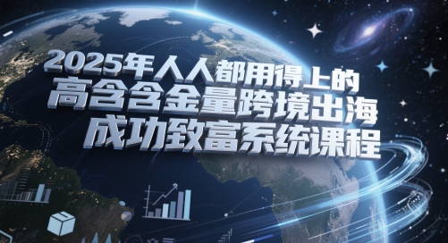 2025年人人都用得上的高含金量跨境出海成功致富系统课程网赚项目-副业赚钱-互联网创业-资源整合猫猫网创库