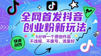 全网首发抖音创业粉新玩法，5分钟一个原创作品，不违规，不废号，流量好网赚项目-副业赚钱-互联网创业-资源整合猫猫网创库