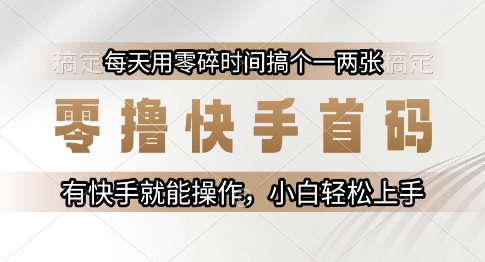 零撸快手首码，每天用零碎时间搞个一两张，有快手就能操作小白轻松上手【揭秘】网赚项目-副业赚钱-互联网创业-资源整合猫猫网创库