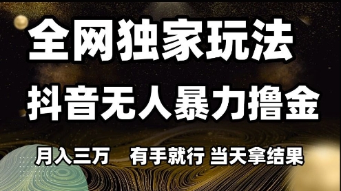 全网独家玩法抖音无人暴力撸金，月入3W，有手就行，当天拿结果【揭秘】网赚项目-副业赚钱-互联网创业-资源整合猫猫网创库