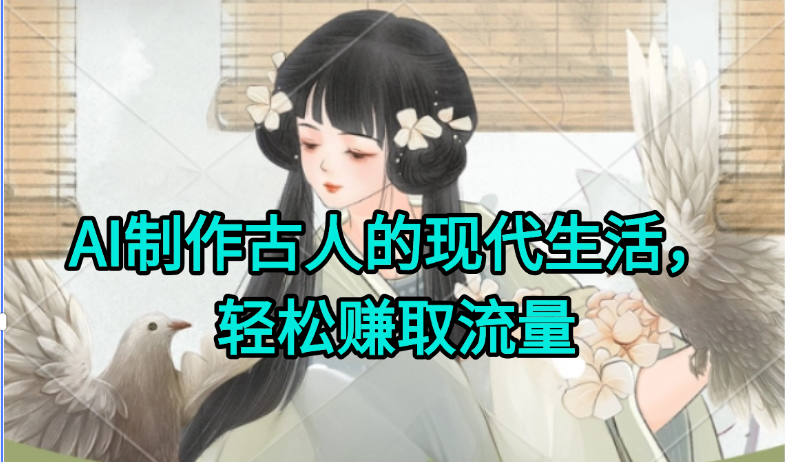 AI制作古人现代生活视频，搞笑好玩，轻松赚流量网赚项目-副业赚钱-互联网创业-资源整合猫猫网创库