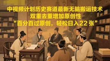 中视频计划历史赛道最新无脑搬运技术，双重去重增加原创性，百分百过原创，轻松日入2张网赚项目-副业赚钱-互联网创业-资源整合猫猫网创库