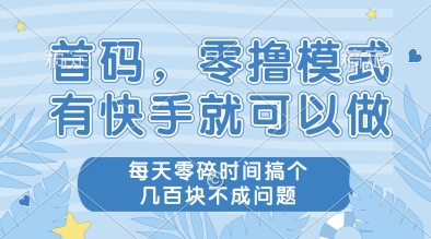 首码，零撸模式，有快手就可以做，每天零碎时间搞个几张不成问题【揭秘】网赚项目-副业赚钱-互联网创业-资源整合猫猫网创库