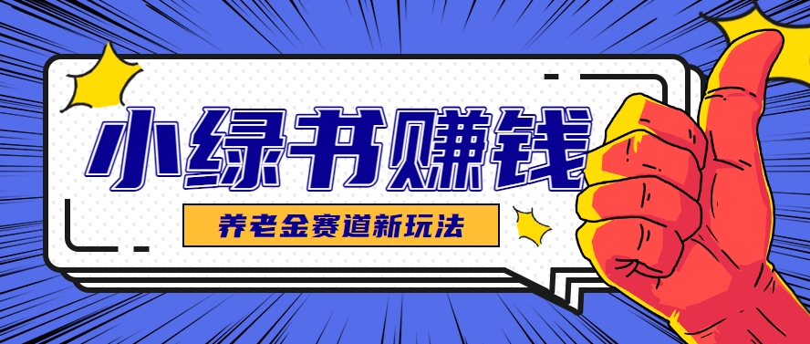 小绿书养老金赛道赚钱思路，利用业余时间轻松操作月入千元的副业项目网赚项目-副业赚钱-互联网创业-资源整合猫猫网创库