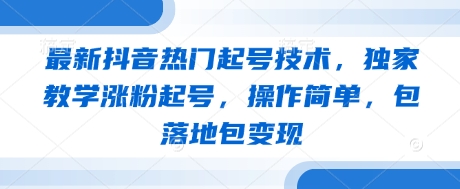 最新抖音热门起号技术，独家教学涨粉起号，操作简单，包落地包变现网赚项目-副业赚钱-互联网创业-资源整合猫猫网创库
