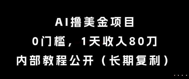 AI撸美金项目，0门槛，1天收入80刀，内部教程公开(长期复利)【揭秘】网赚项目-副业赚钱-互联网创业-资源整合猫猫网创库