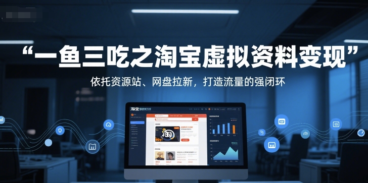 一鱼三吃之淘宝虚拟资料变现，依托资源站、网盘拉新，打造流量的强闭环网赚项目-副业赚钱-互联网创业-资源整合猫猫网创库