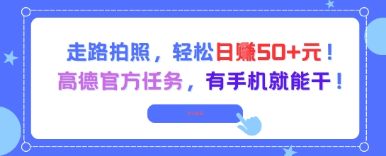 走路拍照，轻松日入50+!高德官方任务，有手机就能干网赚项目-副业赚钱-互联网创业-资源整合猫猫网创库
