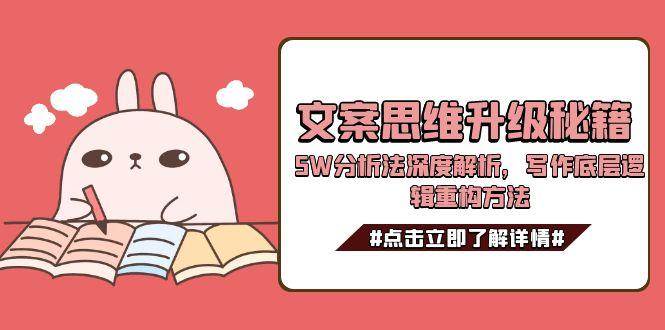 文案思维升级秘籍，5W分析法深度解析，写作底层逻辑重构方法网赚项目-副业赚钱-互联网创业-资源整合猫猫网创库