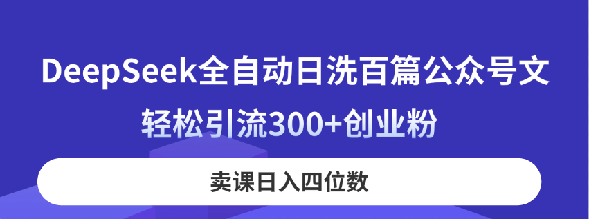 DeepSeek全自动日洗百篇公众号文，轻松引流300+创业粉，卖课日入四位数！网赚项目-副业赚钱-互联网创业-资源整合猫猫网创库