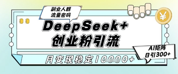 DeepSeek+创业粉精准引流，全新分享课4.0玩法，AI矩阵日引300+，多种变现方式，稳定月入1W网赚项目-副业赚钱-互联网创业-资源整合猫猫网创库