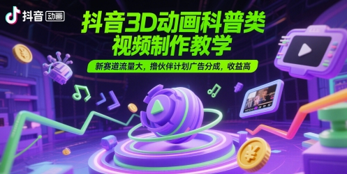 抖音3D动画科普类视频制作教学，新赛道流量大，撸伙伴计划广告分成，收益高网赚项目-副业赚钱-互联网创业-资源整合猫猫网创库