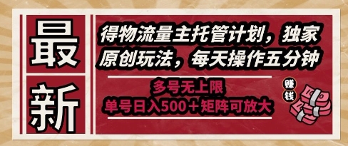 最新得物流量主托管计划，独家原创玩法，每天操作五分钟，多号无上限，单号日入5张+矩阵可放大【揭秘】网赚项目-副业赚钱-互联网创业-资源整合猫猫网创库