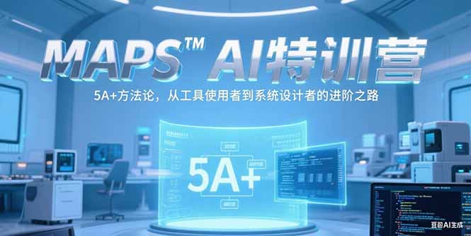 MAPSAI特训营，掌握 5A+方法论，从工具使用者到系统设计者的进阶之路网赚项目-副业赚钱-互联网创业-资源整合猫猫网创库