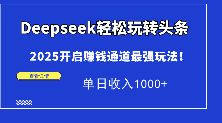 Deepseek轻松玩转头条，2025开启赚钱通道最强玩法！单日收入1000+网赚项目-副业赚钱-互联网创业-资源整合猫猫网创库