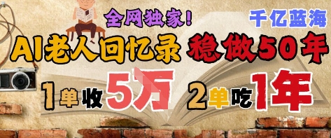 AI帮老人写回忆录，可以稳做50年的蓝海赛道，一单收2-3W，2单吃一年，长久可持续网赚项目-副业赚钱-互联网创业-资源整合猫猫网创库