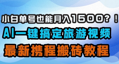 小白单号也能月入1500？AI一键搞定旅游视频，最新携程搬砖教程网赚项目-副业赚钱-互联网创业-资源整合猫猫网创库