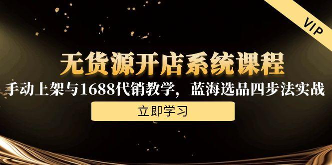 无货源开店系统课程，手动上架与1688代销教学，蓝海选品四步法实战网赚项目-副业赚钱-互联网创业-资源整合猫猫网创库