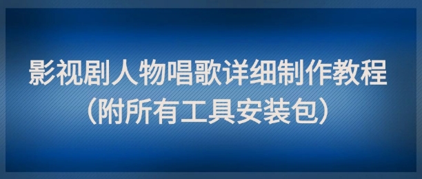 影视剧人物唱歌详细制作教程，点赞量动辄几十W(附所有工具安装包)网赚项目-副业赚钱-互联网创业-资源整合猫猫网创库