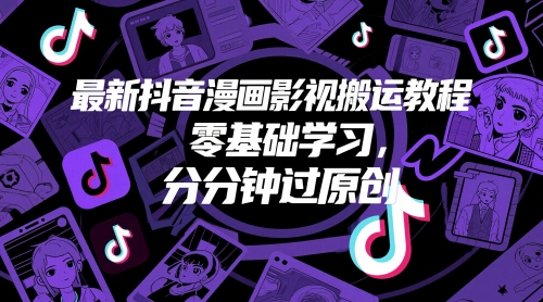 最新抖音漫画影视搬运教程，零基础学习，分分钟过原创网赚项目-副业赚钱-互联网创业-资源整合猫猫网创库