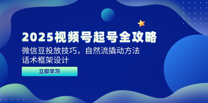 2025视频号起号全攻略，微信豆投放技巧，自然流撬动方法，话术框架设计网赚项目-副业赚钱-互联网创业-资源整合猫猫网创库