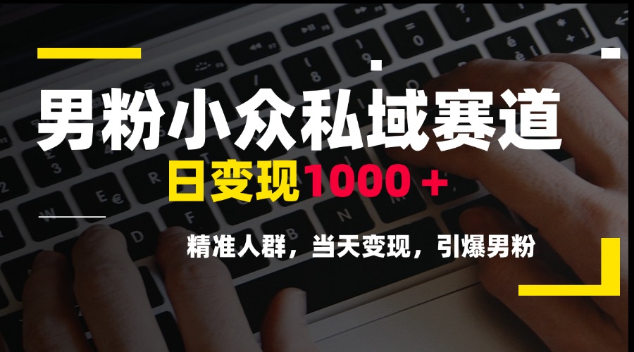 男粉小众私域赛道，日变现1000＋，精准人群，当天变现，引爆男粉网赚项目-副业赚钱-互联网创业-资源整合猫猫网创库