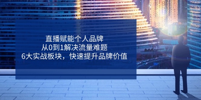 直播赋能个人品牌，从0到1解决流量难题，6大实战板块，快速提升品牌价值网赚项目-副业赚钱-互联网创业-资源整合猫猫网创库