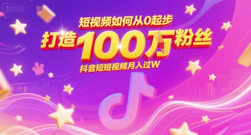 短视频如何从0起步，打造100W粉丝抖音短视频月入过W网赚项目-副业赚钱-互联网创业-资源整合猫猫网创库