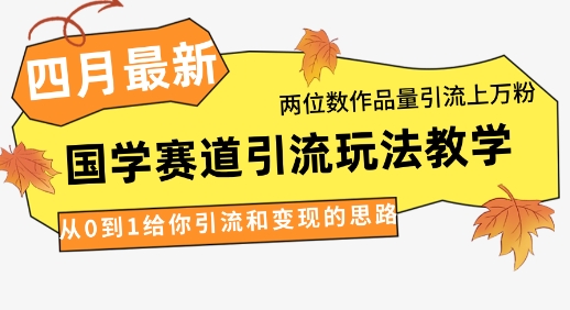 4月最新，国学赛道引流玩法教学，两位数作品量引流上万粉，从0到1给你引流和变现的思路网赚项目-副业赚钱-互联网创业-资源整合猫猫网创库
