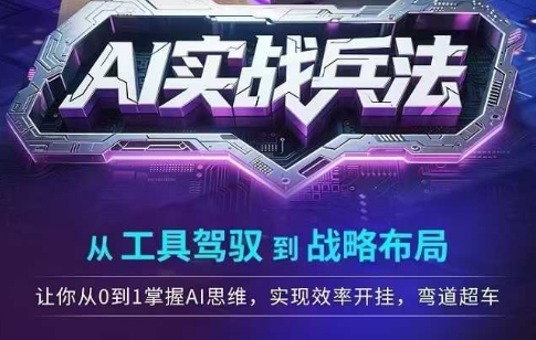 AI实战兵法，从工具驾驭到战略布局，​从0~1掌握ai思维，实现效率，开挂弯道超车网赚项目-副业赚钱-互联网创业-资源整合猫猫网创库