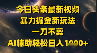 今日头条最新美女视频暴力掘金新玩法，一刀不剪，AI辅助轻松日入1k+网赚项目-副业赚钱-互联网创业-资源整合猫猫网创库