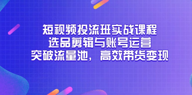 短视频投流班实战课程，选品剪辑与账号运营，突破流量池，高效带货变现网赚项目-副业赚钱-互联网创业-资源整合猫猫网创库