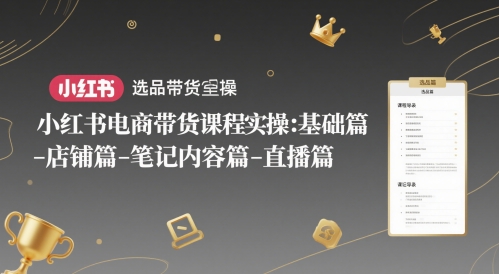 小红书电商带货课程实操：基础篇-选品篇-店铺篇-笔记内容篇-直播篇网赚项目-副业赚钱-互联网创业-资源整合猫猫网创库