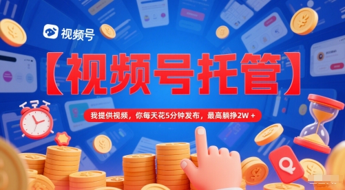 【视频号托管 】我提供视频，你每天花5分钟发布，最高躺挣2W+【揭秘】网赚项目-副业赚钱-互联网创业-资源整合猫猫网创库