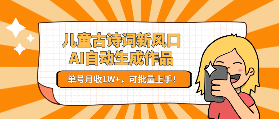 儿童古诗词新风口！AI自动生成作品，单号月收1W+，可批量上手！网赚项目-副业赚钱-互联网创业-资源整合猫猫网创库