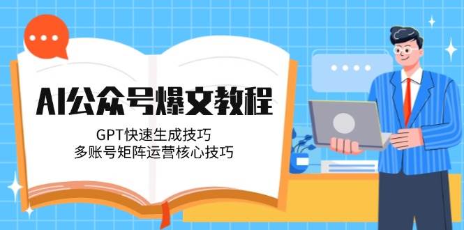 AI公众号爆文教程，GPT快速生成技巧，多账号矩阵运营核心技巧网赚项目-副业赚钱-互联网创业-资源整合猫猫网创库