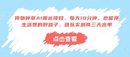 得物种草AI搬运项目，每天10分钟，也能挣生活费的野路子，团队实测两三天出单网赚项目-副业赚钱-互联网创业-资源整合猫猫网创库