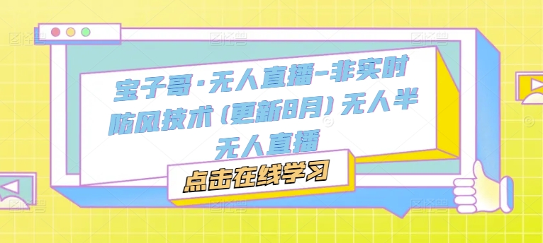 宝子哥·无人直播-非实时防风技术(更新25年6月)无人半无人直播网赚项目-副业赚钱-互联网创业-资源整合猫猫网创库