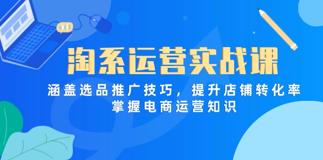 淘系运营实战课，涵盖选品推广技巧，提升店铺转化率，掌握电商运营知识网赚项目-副业赚钱-互联网创业-资源整合猫猫网创库