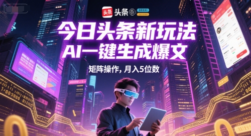 今日头条新玩法，AI一键生成爆文，矩阵操作，月入5位数网赚项目-副业赚钱-互联网创业-资源整合猫猫网创库