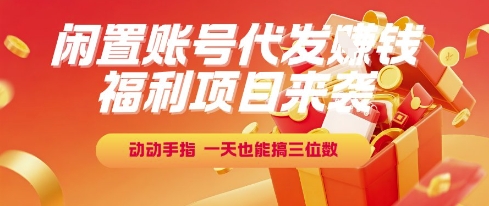 福利项目来袭，闲置账号代发挣钱，动动手指，一天也能搞三位数【揭秘】网赚项目-副业赚钱-互联网创业-资源整合猫猫网创库