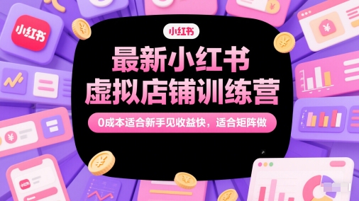 最新小红书虚拟店铺训练营，0成本适合新手见收益快，适合矩阵做网赚项目-副业赚钱-互联网创业-资源整合猫猫网创库