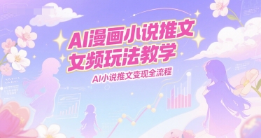 AI漫画小说推文女频玩法教学，AI小说推文变现全流程网赚项目-副业赚钱-互联网创业-资源整合猫猫网创库