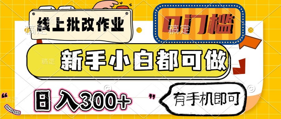线上批改作业 0门槛 新手小白都可做 日入300+ 有手机即可网赚项目-副业赚钱-互联网创业-资源整合猫猫网创库