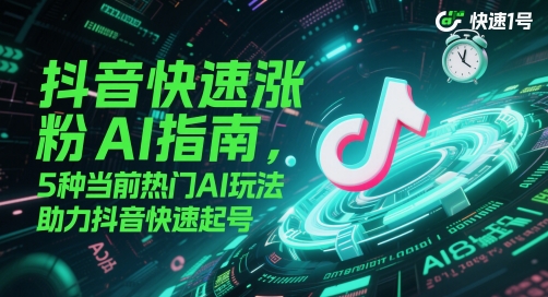 抖音快速涨粉AI指南，5种当前热门AI玩法，助力抖音快速起号网赚项目-副业赚钱-互联网创业-资源整合猫猫网创库